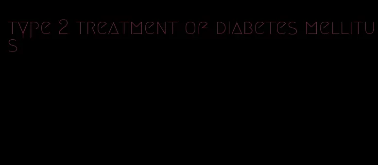 type 2 treatment of diabetes mellitus