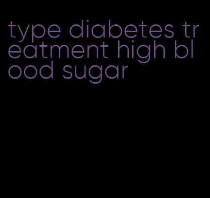 type diabetes treatment high blood sugar