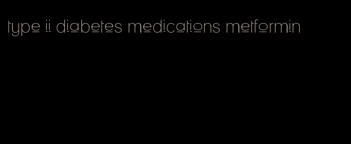 type ii diabetes medications metformin