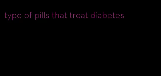 type of pills that treat diabetes