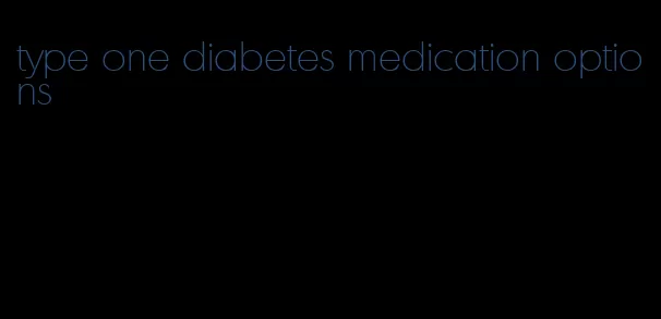 type one diabetes medication options