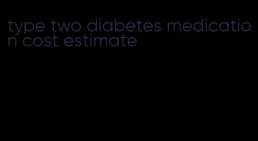 type two diabetes medication cost estimate