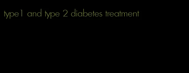 type1 and type 2 diabetes treatment