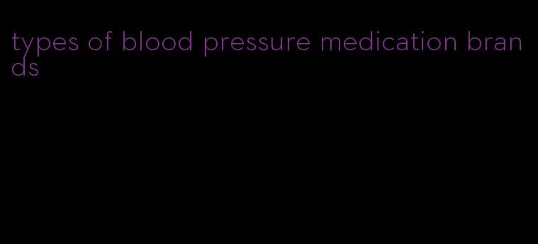 types of blood pressure medication brands