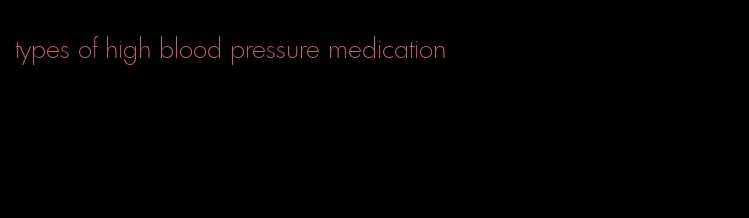 types of high blood pressure medication