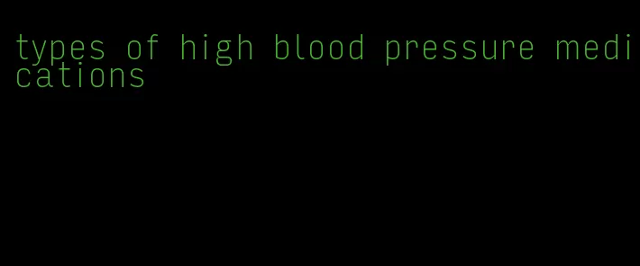 types of high blood pressure medications