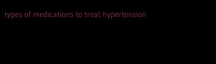 types of medications to treat hypertension