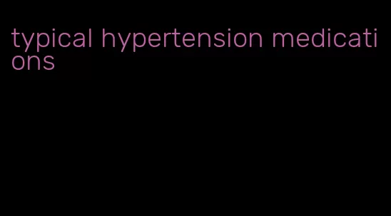 typical hypertension medications