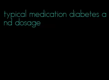 typical medication diabetes and dosage