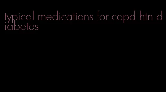 typical medications for copd htn diabetes