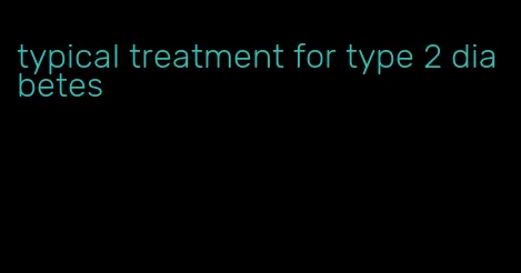 typical treatment for type 2 diabetes