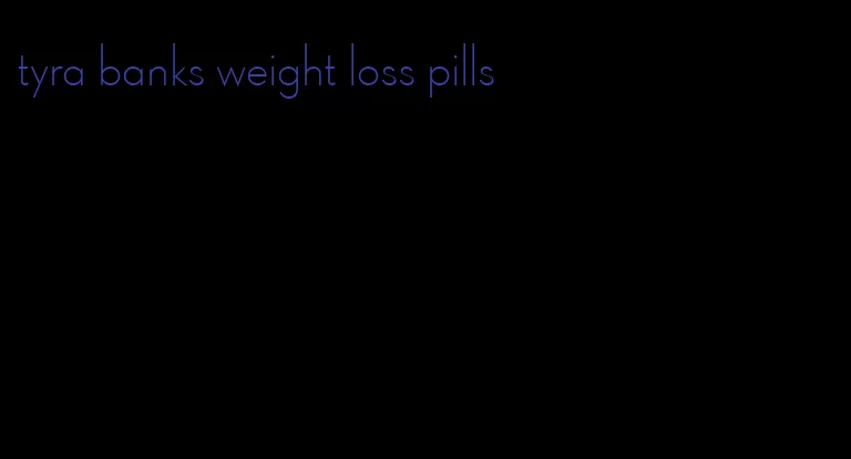 tyra banks weight loss pills