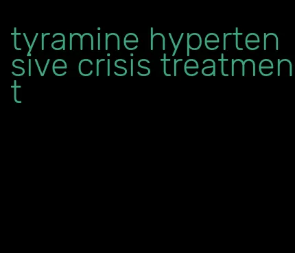 tyramine hypertensive crisis treatment