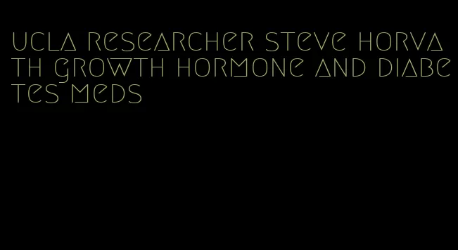 ucla researcher steve horvath growth hormone and diabetes meds