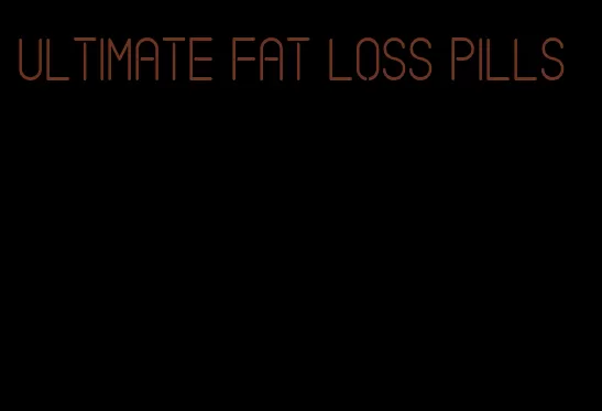 ultimate fat loss pills