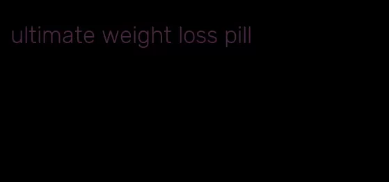 ultimate weight loss pill