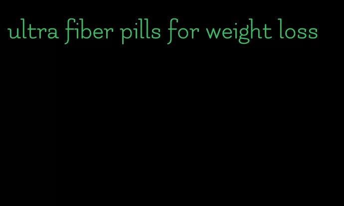 ultra fiber pills for weight loss