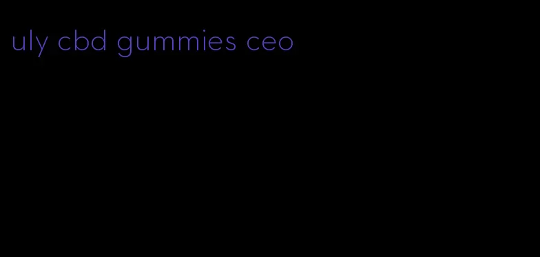 uly cbd gummies ceo