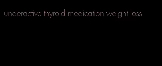 underactive thyroid medication weight loss