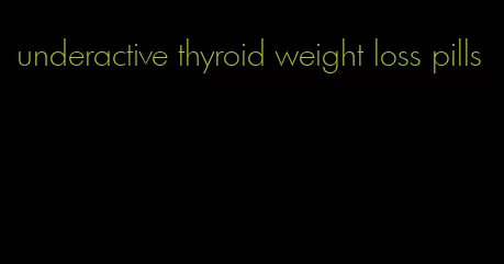 underactive thyroid weight loss pills