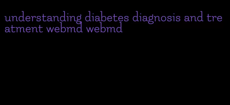 understanding diabetes diagnosis and treatment webmd webmd