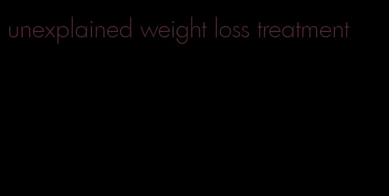 unexplained weight loss treatment