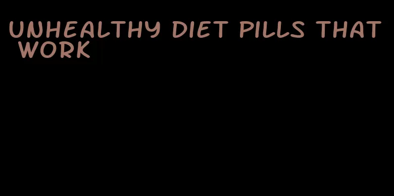 unhealthy diet pills that work