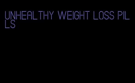 unhealthy weight loss pills