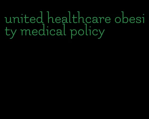 united healthcare obesity medical policy