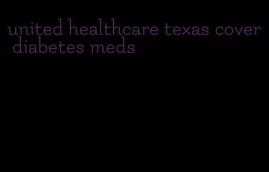 united healthcare texas cover diabetes meds