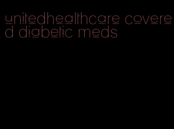 unitedhealthcare covered diabetic meds