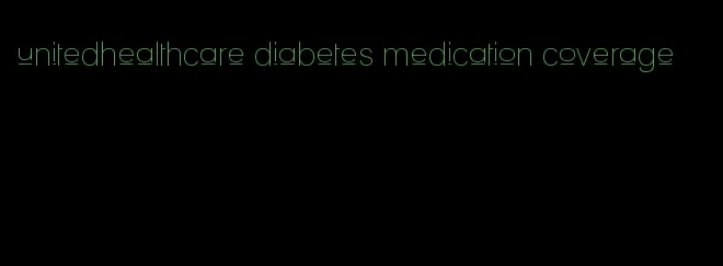 unitedhealthcare diabetes medication coverage