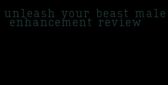 unleash your beast male enhancement review