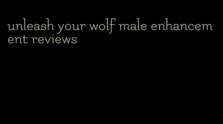 unleash your wolf male enhancement reviews