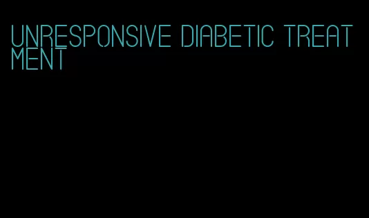 unresponsive diabetic treatment