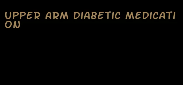 upper arm diabetic medication