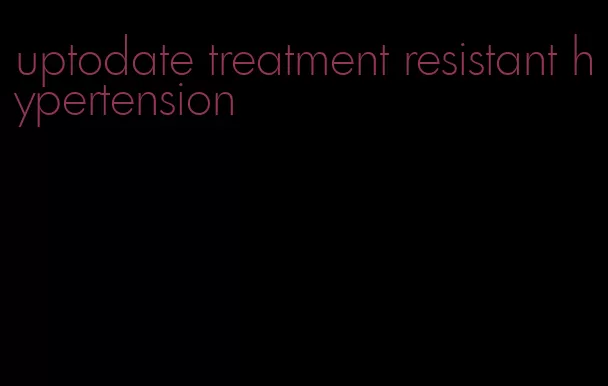 uptodate treatment resistant hypertension