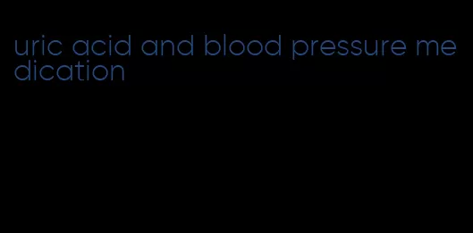 uric acid and blood pressure medication