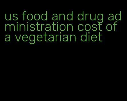 us food and drug administration cost of a vegetarian diet