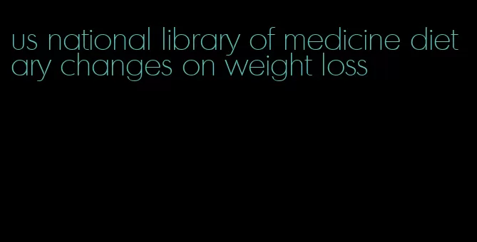 us national library of medicine dietary changes on weight loss