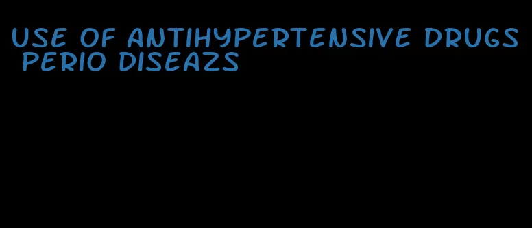 use of antihypertensive drugs perio diseazs