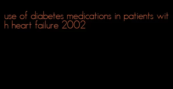 use of diabetes medications in patients with heart failure 2002