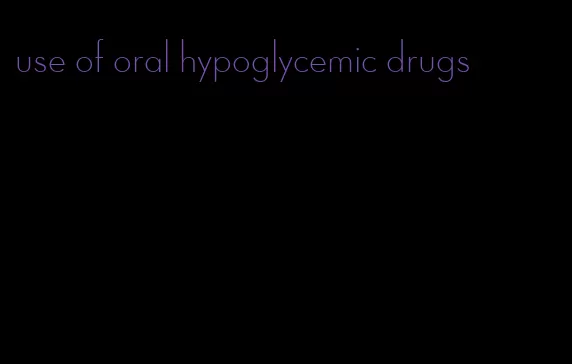 use of oral hypoglycemic drugs