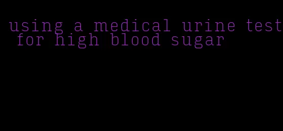 using a medical urine test for high blood sugar