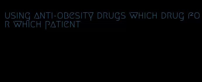 using anti-obesity drugs which drug for which patient