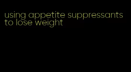 using appetite suppressants to lose weight