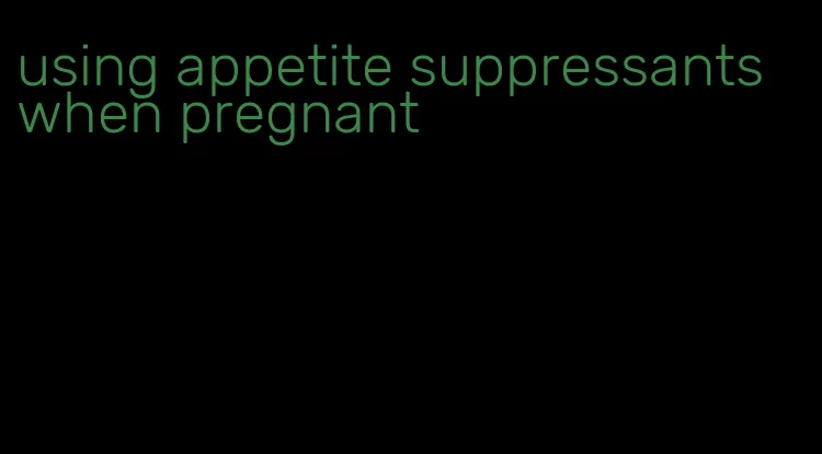 using appetite suppressants when pregnant