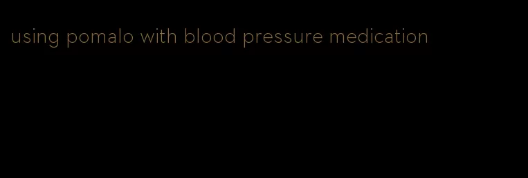 using pomalo with blood pressure medication