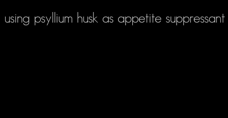 using psyllium husk as appetite suppressant