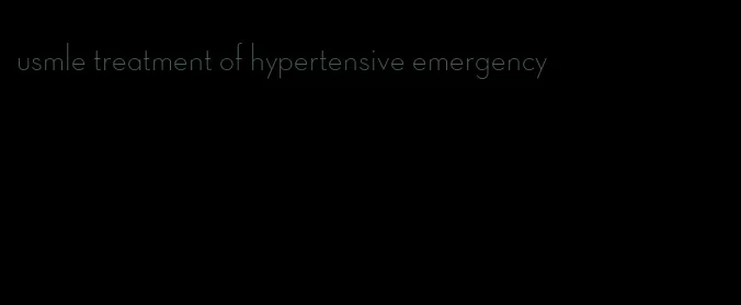 usmle treatment of hypertensive emergency